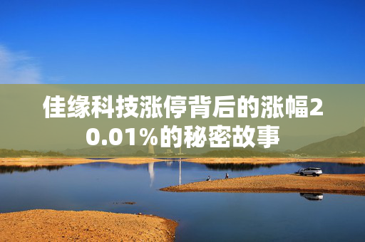 佳缘科技涨停背后的涨幅20.01%的秘密故事