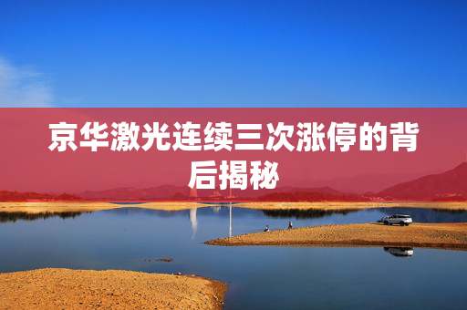 京华激光连续三次涨停的背后揭秘
