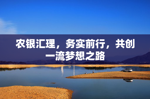 农银汇理，务实前行，共创一流梦想之路