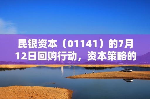 民银资本（01141）的7月12日回购行动，资本策略的实践