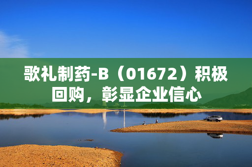 歌礼制药-B（01672）积极回购，彰显企业信心