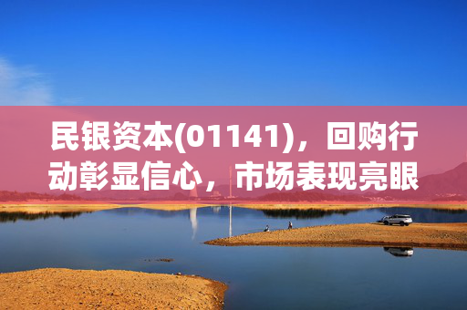 民银资本(01141)，回购行动彰显信心，市场表现亮眼