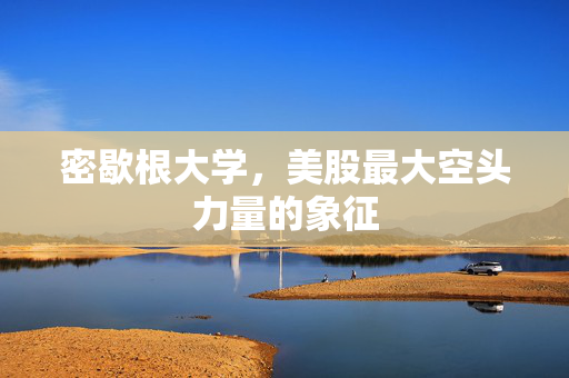 密歇根大学，美股最大空头力量的象征