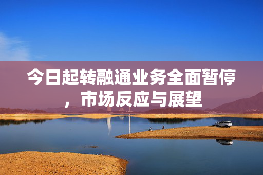 今日起转融通业务全面暂停，市场反应与展望