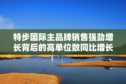 特步国际主品牌销售强劲增长背后的高单位数同比增长秘密