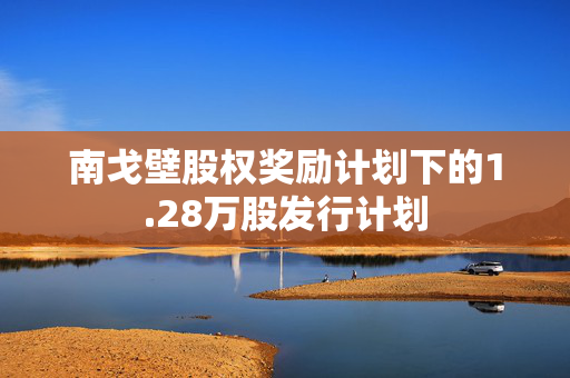 南戈壁股权奖励计划下的1.28万股发行计划