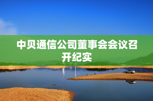 中贝通信公司董事会会议召开纪实