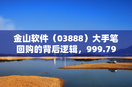 金山软件（03888）大手笔回购的背后逻辑，999.79万港元回购43.48万股的深层次原因分析