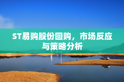 ST易购股份回购，市场反应与策略分析