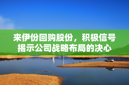 来伊份回购股份，积极信号揭示公司战略布局的决心