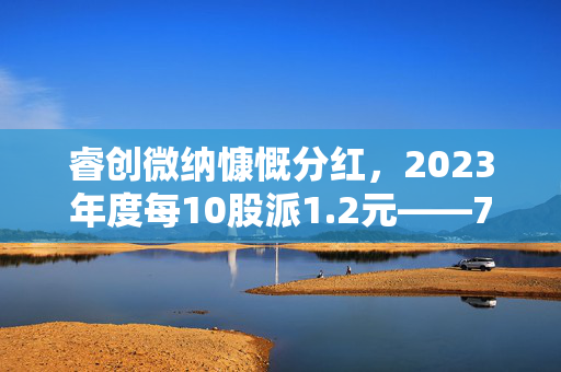 睿创微纳慷慨分红，2023年度每10股派1.2元——7月4日除权除息的深度解析