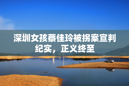 深圳女孩蔡佳玲被拐案宣判纪实，正义终至