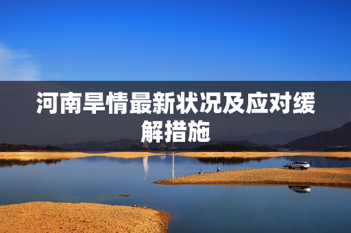 河南旱情最新状况及应对缓解措施