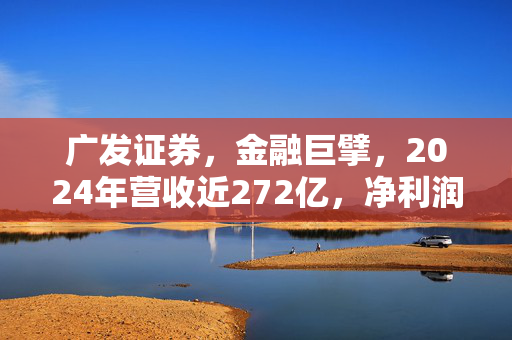 广发证券，金融巨擘，2024年营收近272亿，净利润近百亿