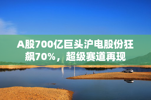 A股700亿巨头沪电股份狂飙70%，超级赛道再现
