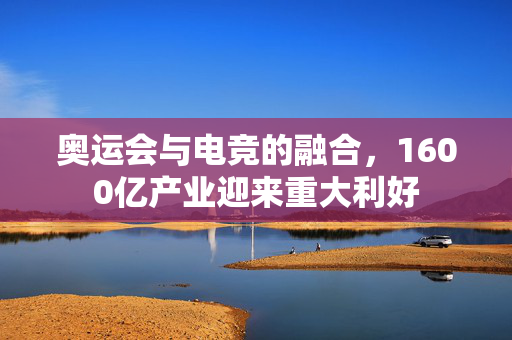 奥运会与电竞的融合，1600亿产业迎来重大利好