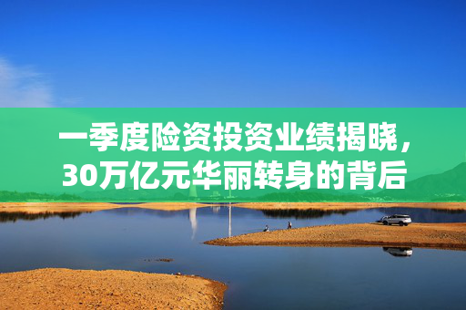 一季度险资投资业绩揭晓，30万亿元华丽转身的背后