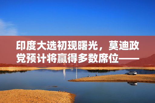 印度大选初现曙光，莫迪政党预计将赢得多数席位——民意调查结果解读