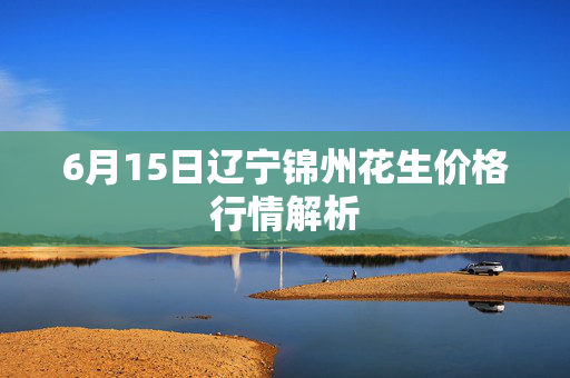 6月15日辽宁锦州花生价格行情解析