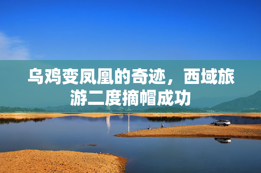 乌鸡变凤凰的奇迹，西域旅游二度摘帽成功