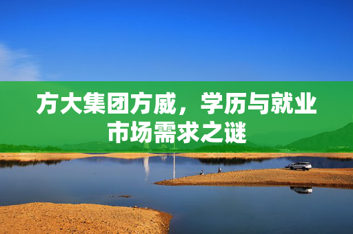 方大集团方威，学历与就业市场需求之谜