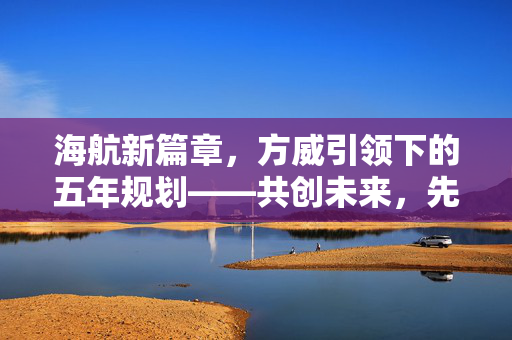 海航新篇章，方威引领下的五年规划——共创未来，先惠干部员工旅客，十年共谋分红