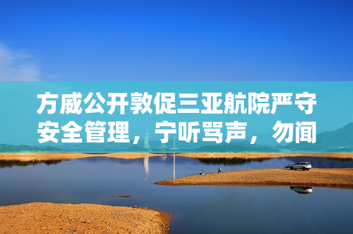 方威公开敦促三亚航院严守安全管理，宁听骂声，勿闻哭声