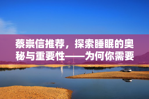 蔡崇信推荐，探索睡眠的奥秘与重要性——为何你需要良好的睡眠