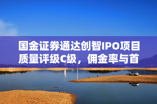 国金证券通达创智IPO项目质量评级C级，佣金率与首年营收净利双降的深度分析