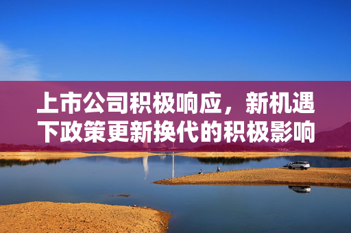 上市公司积极响应，新机遇下政策更新换代的积极影响