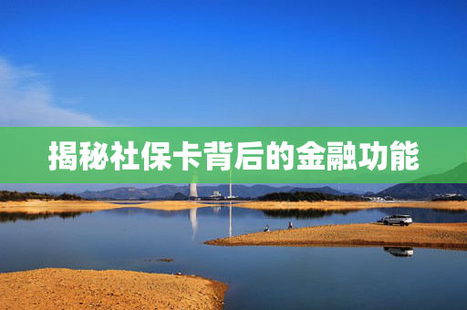 揭秘社保卡背后的金融功能