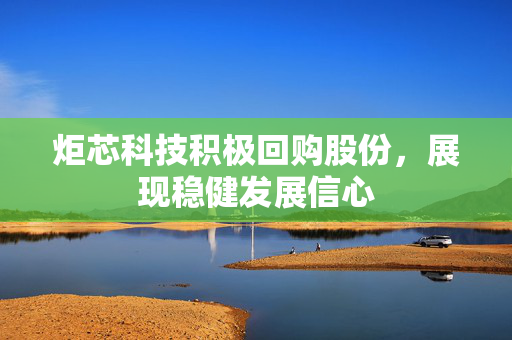 炬芯科技积极回购股份，展现稳健发展信心