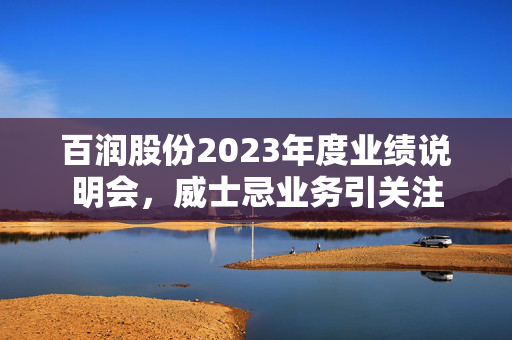 百润股份2023年度业绩说明会，威士忌业务引关注