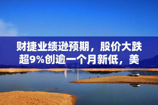财捷业绩逊预期，股价大跌超9%创逾一个月新低，美银下调目标价