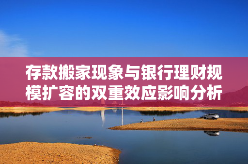 存款搬家现象与银行理财规模扩容的双重效应影响分析