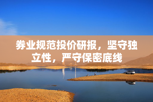 券业规范投价研报，坚守独立性，严守保密底线