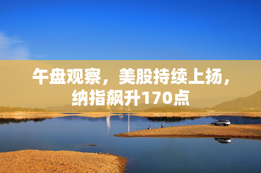 午盘观察，美股持续上扬，纳指飙升170点