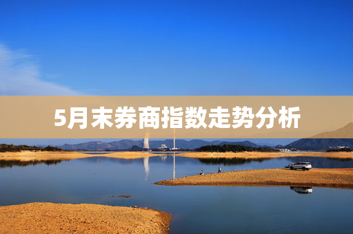 5月末券商指数走势分析