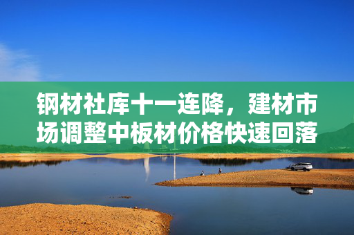 钢材社库十一连降，建材市场调整中板材价格快速回落