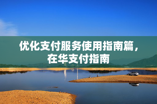 优化支付服务使用指南篇，在华支付指南