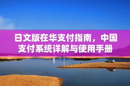 日文版在华支付指南，中国支付系统详解与使用手册