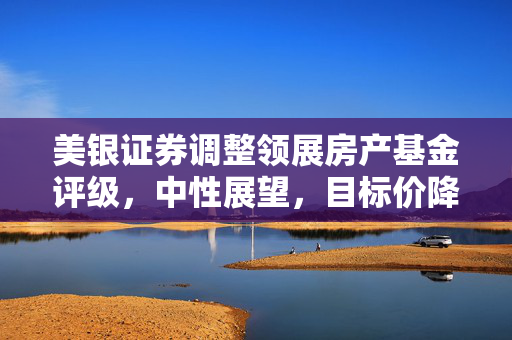 美银证券调整领展房产基金评级，中性展望，目标价降至38港元
