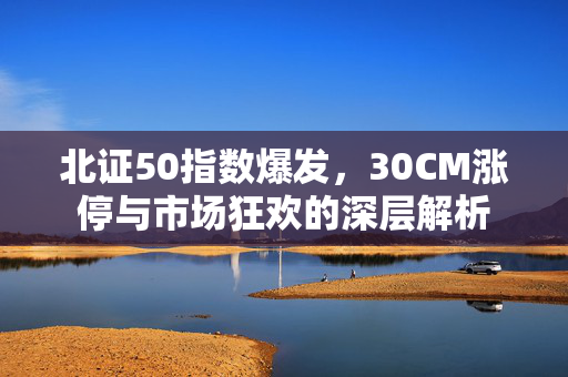 北证50指数爆发，30CM涨停与市场狂欢的深层解析
