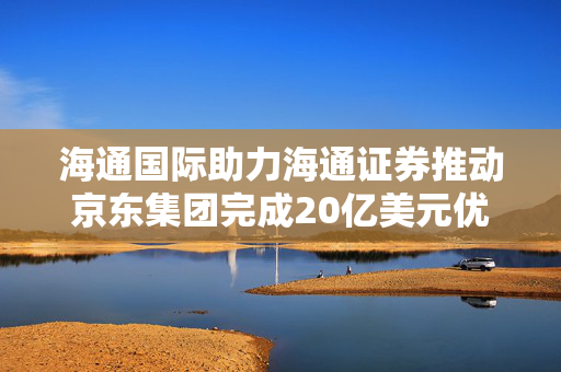 海通国际助力海通证券推动京东集团完成20亿美元优先票据发行