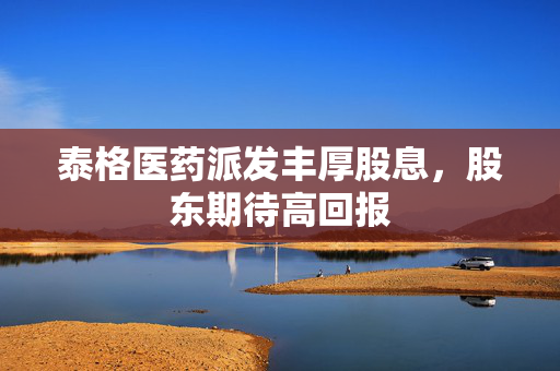 泰格医药派发丰厚股息，股东期待高回报