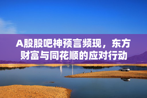 A股股吧神预言频现，东方财富与同花顺的应对行动
