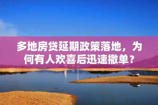 多地房贷延期政策落地，为何有人欢喜后迅速撤单？