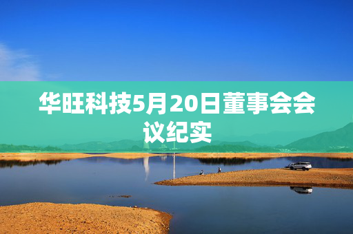 华旺科技5月20日董事会会议纪实