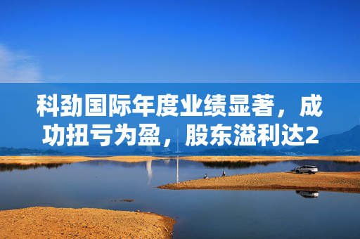科劲国际年度业绩显著，成功扭亏为盈，股东溢利达2183.5万港元
