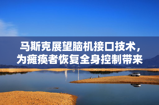 马斯克展望脑机接口技术，为瘫痪者恢复全身控制带来希望